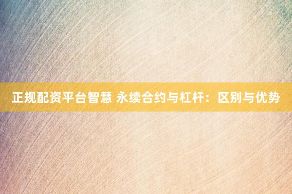正规配资平台智慧 永续合约与杠杆：区别与优势