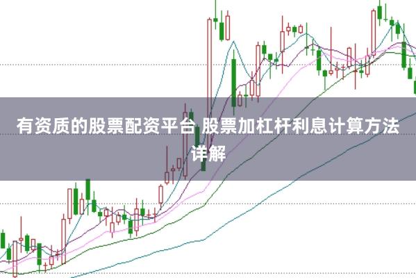 有资质的股票配资平台 股票加杠杆利息计算方法详解