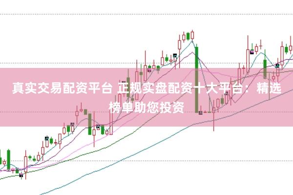 真实交易配资平台 正规实盘配资十大平台：精选榜单助您投资