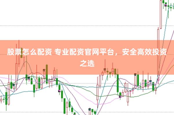 股票怎么配资 专业配资官网平台，安全高效投资之选