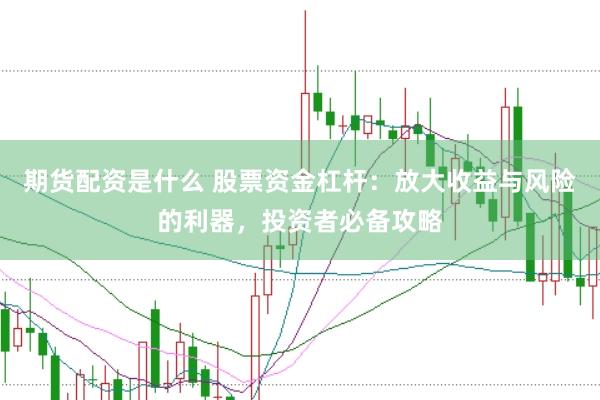 期货配资是什么 股票资金杠杆：放大收益与风险的利器，投资者必备攻略