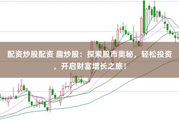 配资炒股配资 趣炒股：探索股市奥秘，轻松投资，开启财富增长之旅！