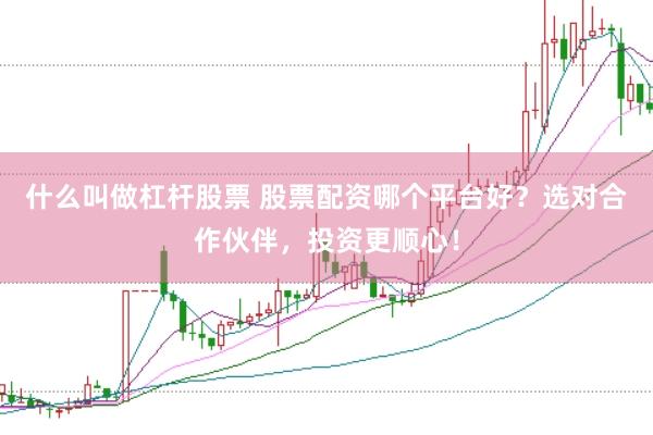 什么叫做杠杆股票 股票配资哪个平台好？选对合作伙伴，投资更顺心！