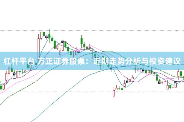 杠杆平台 方正证券股票：近期走势分析与投资建议