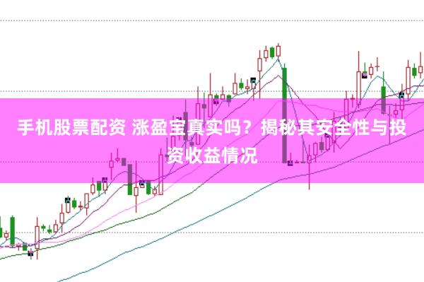 手机股票配资 涨盈宝真实吗？揭秘其安全性与投资收益情况