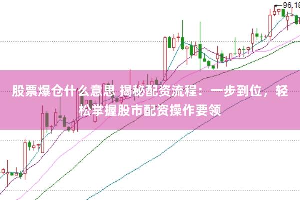 股票爆仓什么意思 揭秘配资流程：一步到位，轻松掌握股市配资操作要领