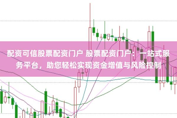 配资可信股票配资门户 股票配资门户：一站式服务平台，助您轻松实现资金增值与风险控制