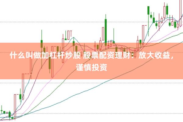 什么叫做加杠杆炒股 股票配资理财：放大收益，谨慎投资