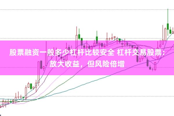 股票融资一般多少杠杆比较安全 杠杆交易股票：放大收益，但风险倍增