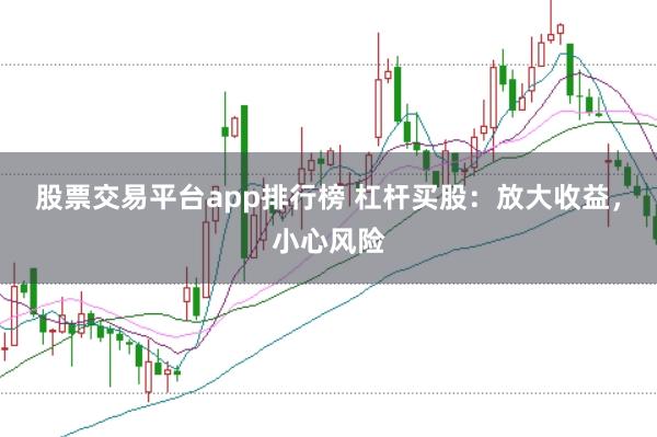 股票交易平台app排行榜 杠杆买股：放大收益，小心风险