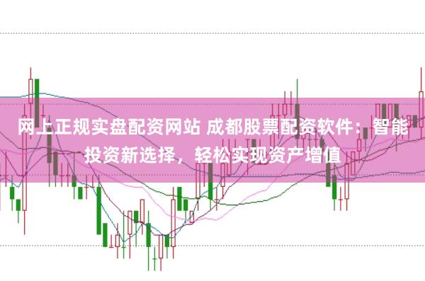 网上正规实盘配资网站 成都股票配资软件：智能投资新选择，轻松实现资产增值