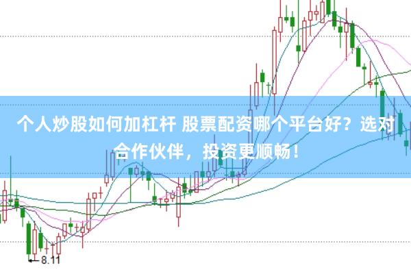 个人炒股如何加杠杆 股票配资哪个平台好？选对合作伙伴，投资更顺畅！