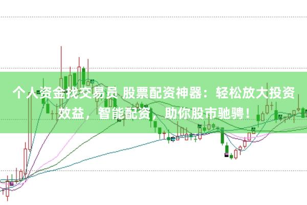 个人资金找交易员 股票配资神器：轻松放大投资效益，智能配资，助你股市驰骋！