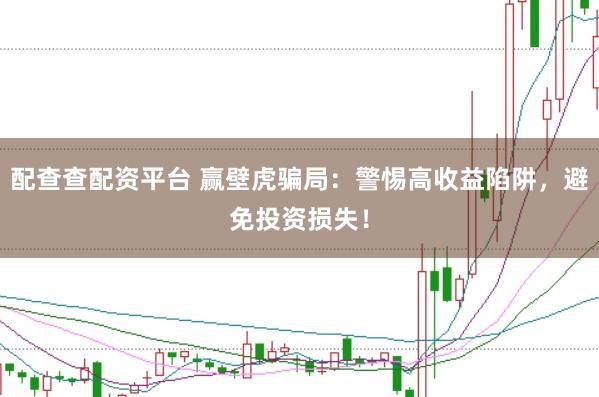 配查查配资平台 赢壁虎骗局：警惕高收益陷阱，避免投资损失！