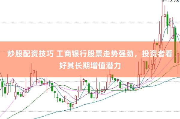 炒股配资技巧 工商银行股票走势强劲，投资者看好其长期增值潜力