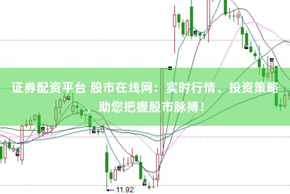 证券配资平台 股市在线网：实时行情、投资策略，助您把握股市脉搏！
