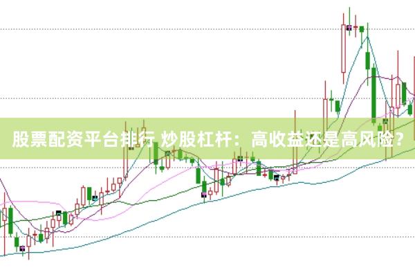 股票配资平台排行 炒股杠杆：高收益还是高风险？