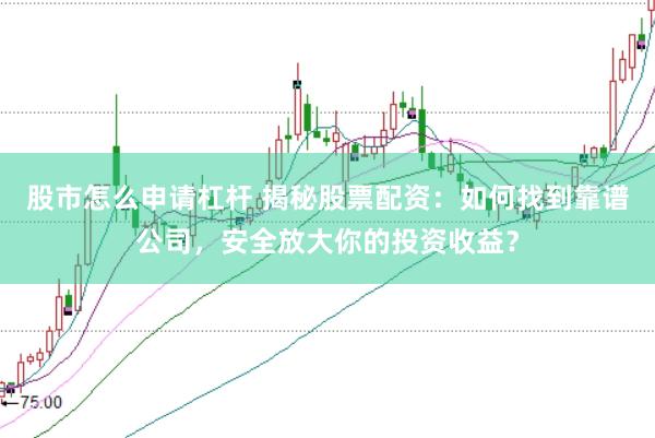 股市怎么申请杠杆 揭秘股票配资：如何找到靠谱公司，安全放大你的投资收益？