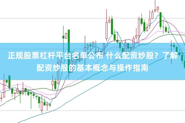 正规股票杠杆平台名单公布 什么配资炒股？了解配资炒股的基本概念与操作指南