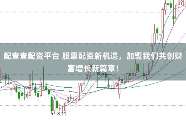 配查查配资平台 股票配资新机遇，加盟我们共创财富增长新篇章！