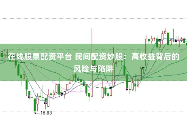 在线股票配资平台 民间配资炒股：高收益背后的风险与陷阱