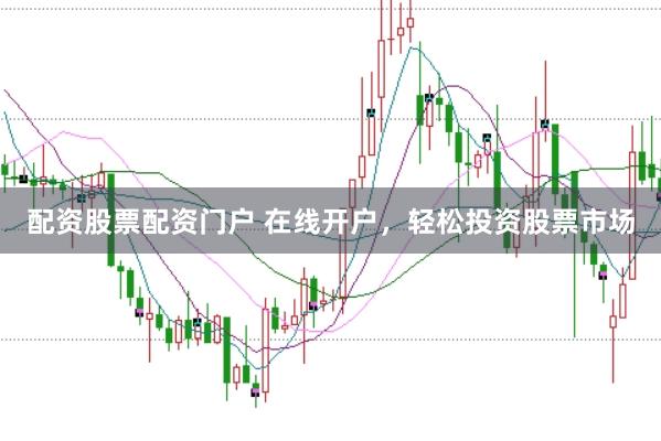 配资股票配资门户 在线开户，轻松投资股票市场