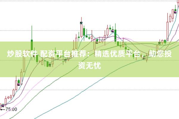 炒股软件 配资平台推荐：精选优质平台，助您投资无忧
