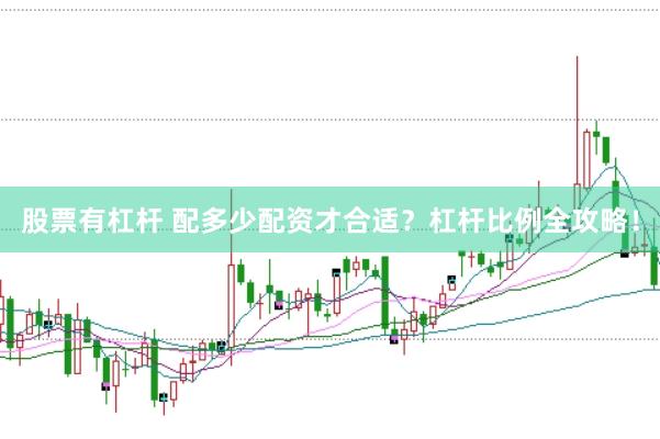 股票有杠杆 配多少配资才合适？杠杆比例全攻略！