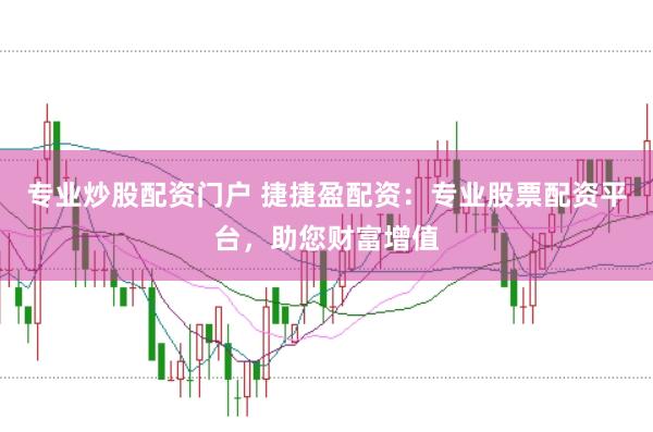 专业炒股配资门户 捷捷盈配资：专业股票配资平台，助您财富增值