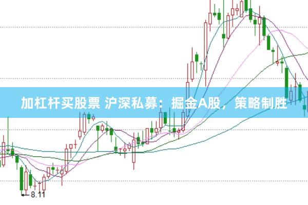 加杠杆买股票 沪深私募：掘金A股，策略制胜