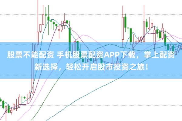 股票不能配资 手机股票配资APP下载，掌上配资新选择，轻松开启股市投资之旅！