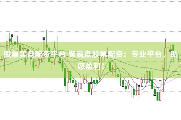 股票实盘配资平台 聚赢盘股票配资：专业平台，助您盈利！