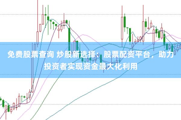免费股票查询 炒股新选择：股票配资平台，助力投资者实现资金最大化利用