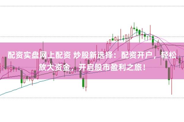配资实盘网上配资 炒股新选择：配资开户，轻松放大资金，开启股市盈利之旅！