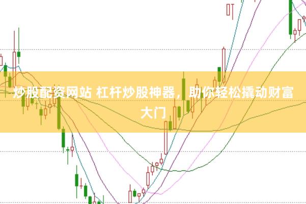炒股配资网站 杠杆炒股神器，助你轻松撬动财富大门