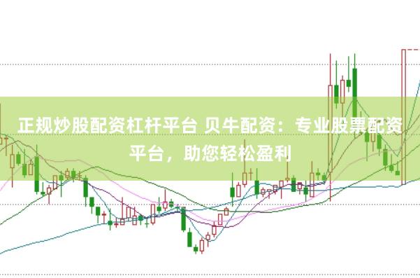 正规炒股配资杠杆平台 贝牛配资：专业股票配资平台，助您轻松盈利