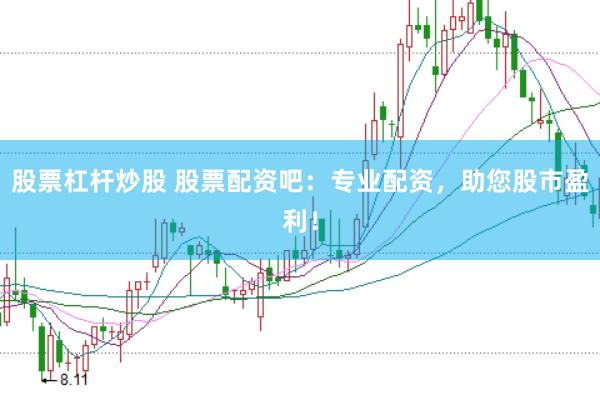 股票杠杆炒股 股票配资吧：专业配资，助您股市盈利！