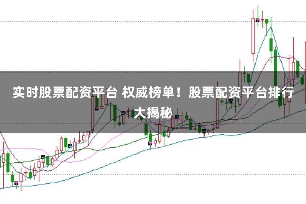 实时股票配资平台 权威榜单！股票配资平台排行大揭秘