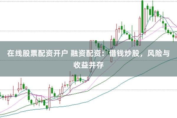 在线股票配资开户 融资配资：借钱炒股，风险与收益并存