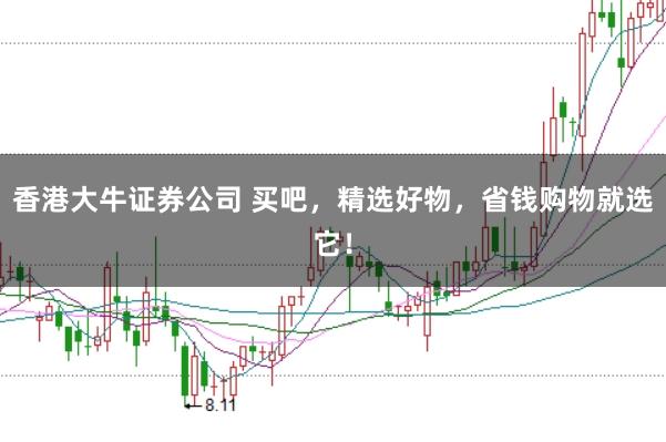 香港大牛证券公司 买吧，精选好物，省钱购物就选它！
