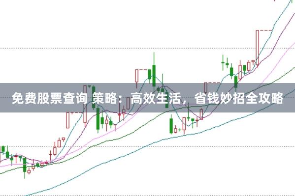 免费股票查询 策略：高效生活，省钱妙招全攻略