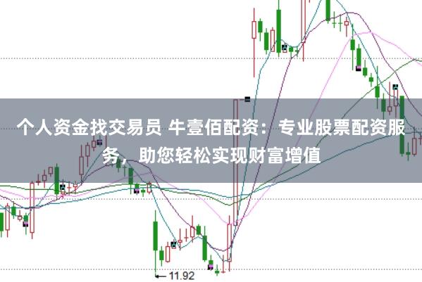 个人资金找交易员 牛壹佰配资：专业股票配资服务，助您轻松实现财富增值