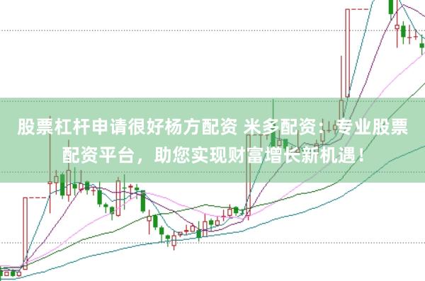 股票杠杆申请很好杨方配资 米多配资：专业股票配资平台，助您实现财富增长新机遇！