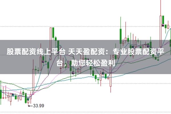 股票配资线上平台 天天盈配资：专业股票配资平台，助您轻松盈利
