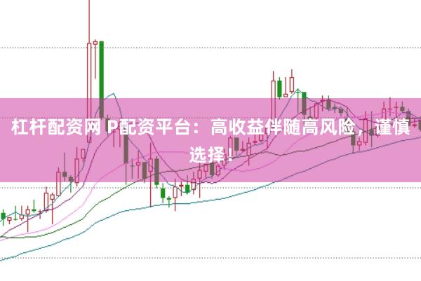 杠杆配资网 P配资平台：高收益伴随高风险，谨慎选择！