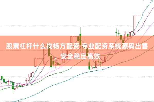 股票杠杆什么找杨方配资 专业配资系统源码出售，安全稳定高效