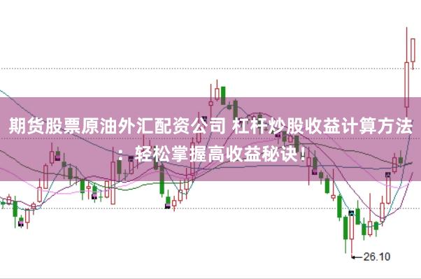 期货股票原油外汇配资公司 杠杆炒股收益计算方法：轻松掌握高收益秘诀！