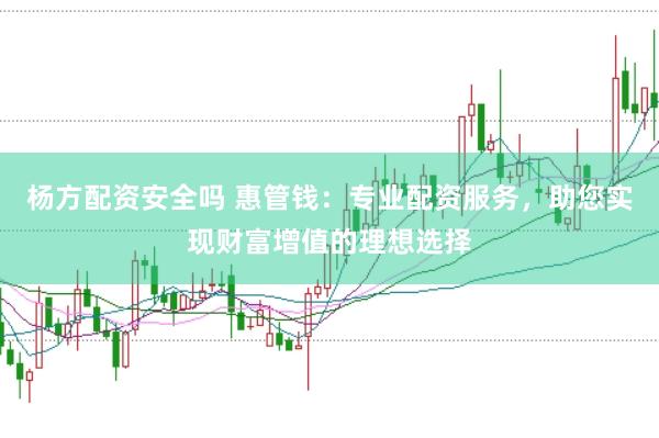 杨方配资安全吗 惠管钱：专业配资服务，助您实现财富增值的理想选择