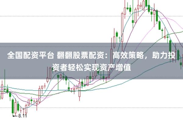 全国配资平台 翻翻股票配资：高效策略，助力投资者轻松实现资产增值