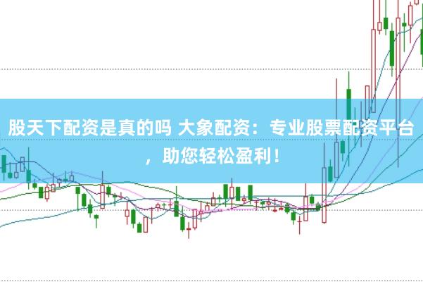 股天下配资是真的吗 大象配资：专业股票配资平台，助您轻松盈利！